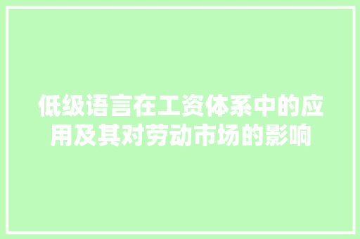 低级语言在工资体系中的应用及其对劳动市场的影响 低级语言在工资体系中的应用及其对劳动市场的影响