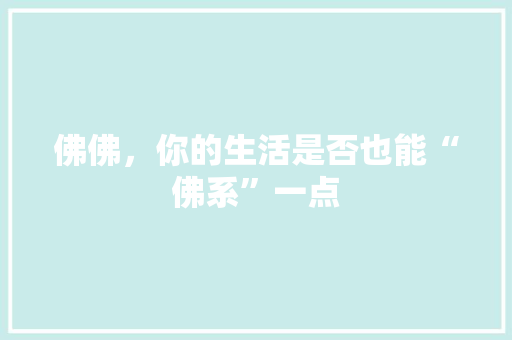 佛佛,你的生活是否也能“佛系”一点 佛佛,你的生活是否也能“佛系”一点