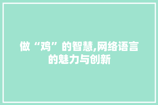 做“鸡”的智慧,网络语言的魅力与创新 做“鸡”的智慧,网络语言的魅力与创新