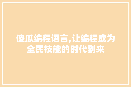 傻瓜编程语言,让编程成为全民技能的时代到来 傻瓜编程语言,让编程成为全民技能的时代到来