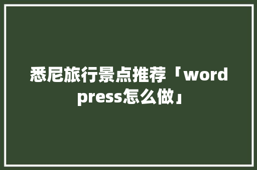 悉尼旅行景点推荐「wordpress怎么做」 SEO教程