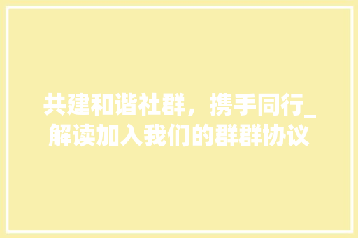 共建和谐社群，携手同行_解读加入我们的群群协议 服务器/数据库