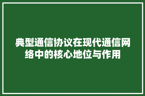 典型通信协议在现代通信网络中的核心地位与作用