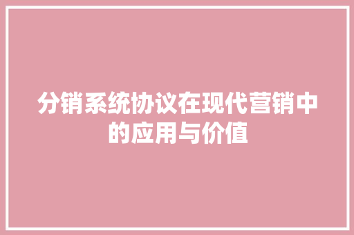 分销系统协议在现代营销中的应用与价值
