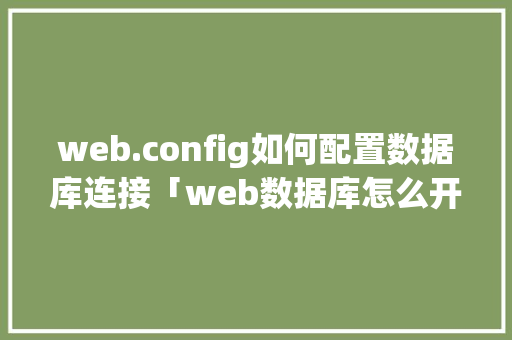 web.config如何配置数据库连接「web数据库怎么开发的」 WordPress教程