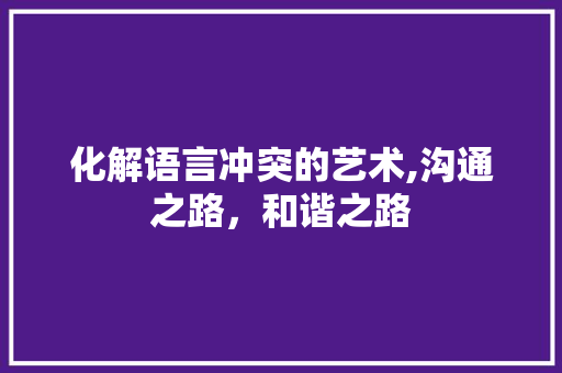 化解语言冲突的艺术,沟通之路，和谐之路