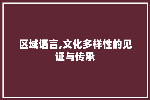 区域语言,文化多样性的见证与传承