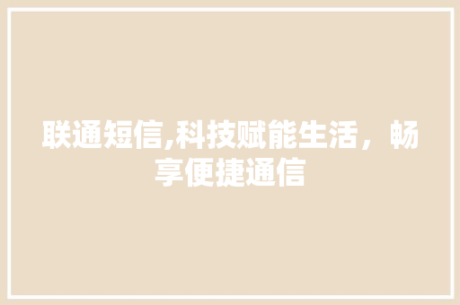 联通短信,科技赋能生活，畅享便捷通信