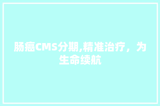 肠癌CMS分期,精准治疗，为生命续航