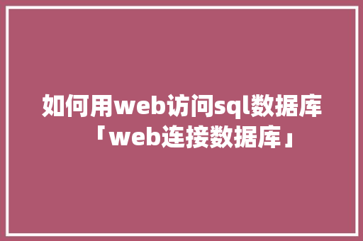 如何用web访问sql数据库「web连接数据库」 建站教程