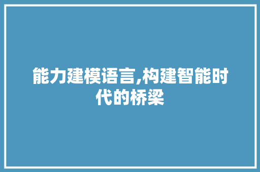 能力建模语言,构建智能时代的桥梁 Web前端