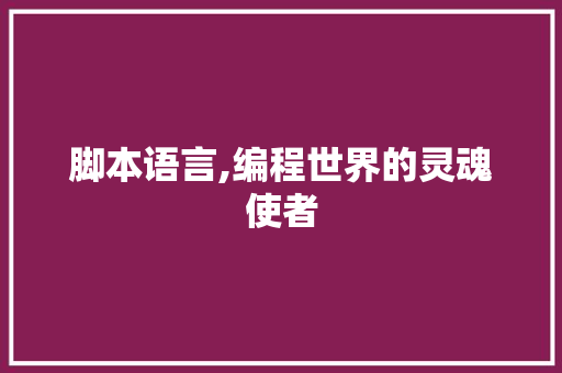 脚本语言,编程世界的灵魂使者