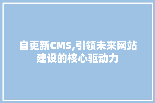 自更新CMS,引领未来网站建设的核心驱动力 友链在线