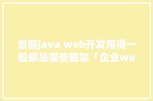 当前java web开发用得一般都是哪些框架「企业web 数据库拓扑结构图」 WordPress教程