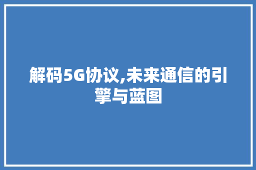 解码5G协议,未来通信的引擎与蓝图