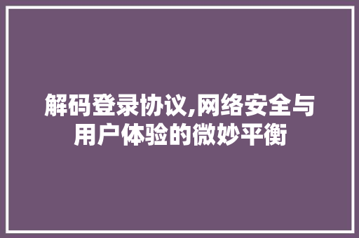 解码登录协议,网络安全与用户体验的微妙平衡