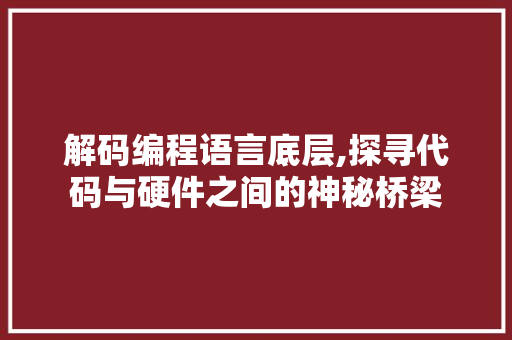 解码编程语言底层,探寻代码与硬件之间的神秘桥梁