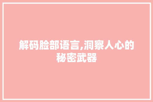 解码脸部语言,洞察人心的秘密武器