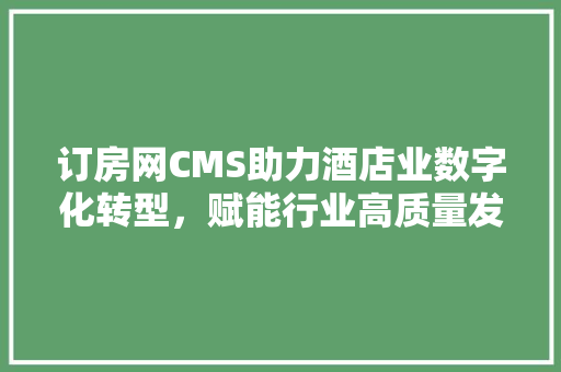 订房网CMS助力酒店业数字化转型，赋能行业高质量发展