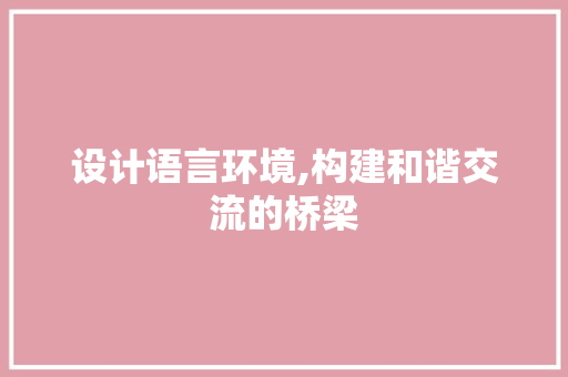 设计语言环境,构建和谐交流的桥梁 友链在线