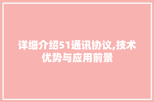 详细介绍51通讯协议,技术优势与应用前景 建站教程