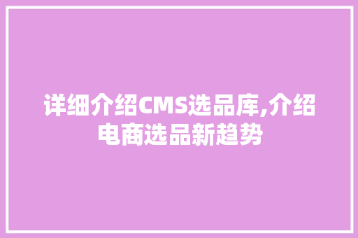 详细介绍CMS选品库,介绍电商选品新趋势 Web前端