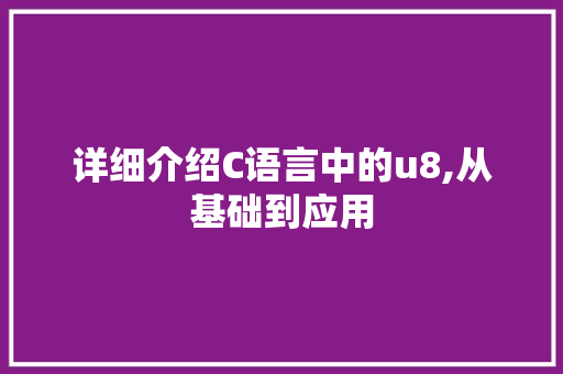 详细介绍C语言中的u8,从基础到应用