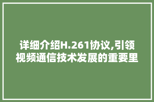 详细介绍H.261协议,引领视频通信技术发展的重要里程碑