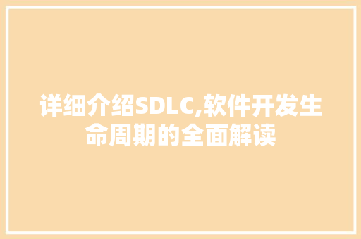 详细介绍SDLC,软件开发生命周期的全面解读