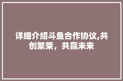 详细介绍斗鱼合作协议,共创繁荣，共赢未来