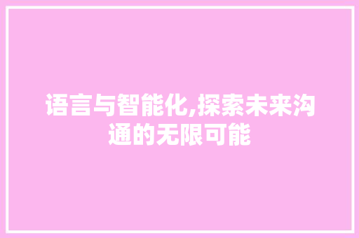 语言与智能化,探索未来沟通的无限可能