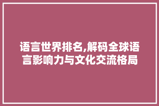 语言世界排名,解码全球语言影响力与文化交流格局 服务器/数据库