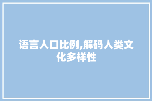 语言人口比例,解码人类文化多样性