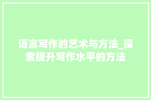 语言写作的艺术与方法_探索提升写作水平的方法
