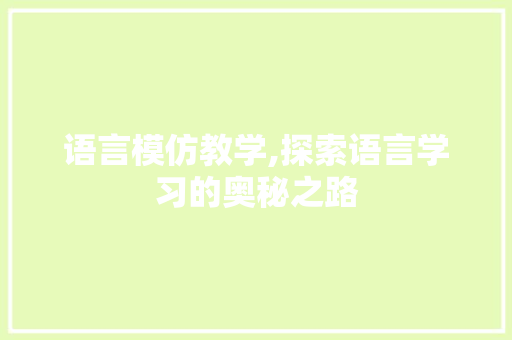 语言模仿教学,探索语言学习的奥秘之路