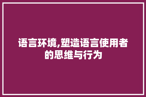 语言环境,塑造语言使用者的思维与行为