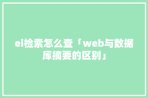 ei检索怎么查「web与数据库摘要的区别」 建站教程
