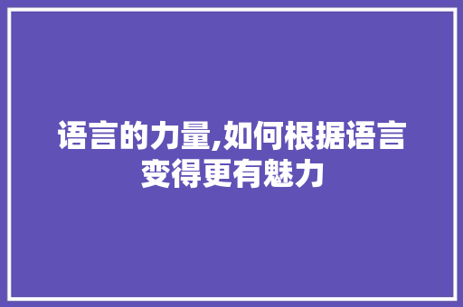 语言的力量,如何根据语言变得更有魅力