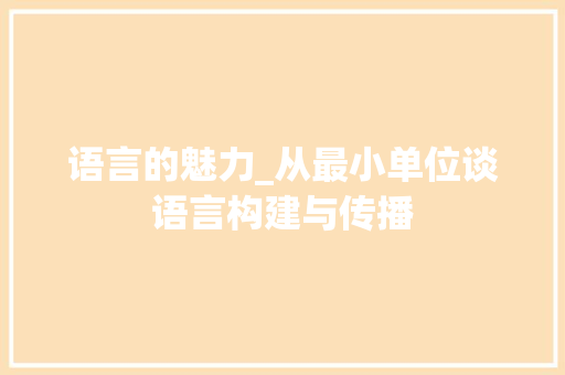 语言的魅力_从最小单位谈语言构建与传播