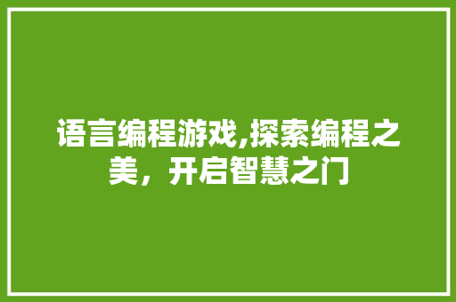 语言编程游戏,探索编程之美，开启智慧之门