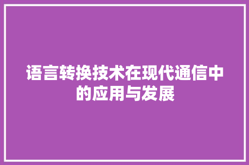 语言转换技术在现代通信中的应用与发展