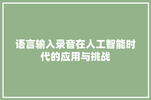 语言输入录音在人工智能时代的应用与挑战
