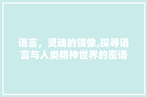 语言，灵魂的镜像,探寻语言与人类精神世界的密语