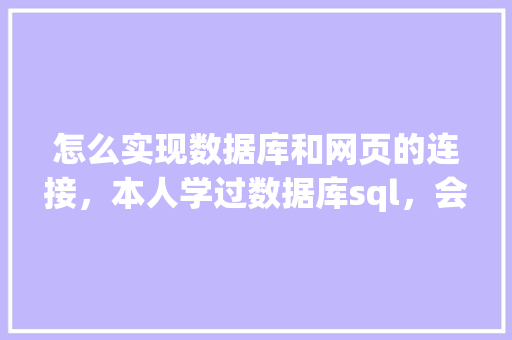 怎么实现数据库和网页的连接，本人学过数据库sql，会点html开发「web如何连接数据库并从数据库读取数据」 服务器/数据库