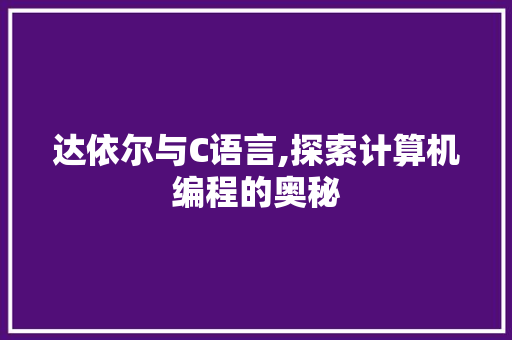 达依尔与C语言,探索计算机编程的奥秘
