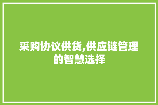 采购协议供货,供应链管理的智慧选择