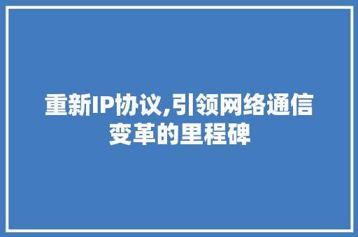 重新IP协议,引领网络通信变革的里程碑 友链在线