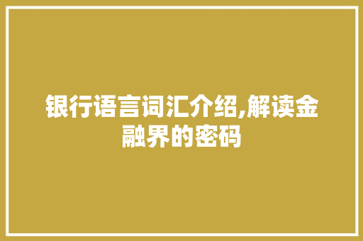 银行语言词汇介绍,解读金融界的密码
