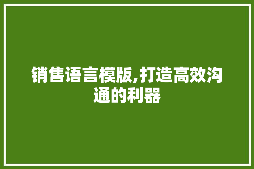 销售语言模版,打造高效沟通的利器