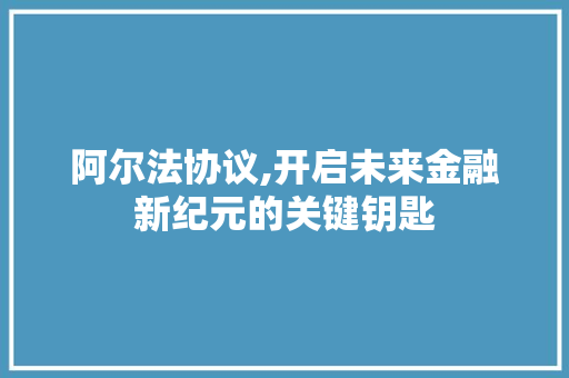 阿尔法协议,开启未来金融新纪元的关键钥匙